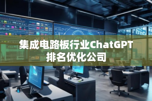 集成電路板行業(yè)ChatGPT排名優(yōu)化公司