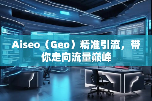 Aiseo（Geo）精準(zhǔn)引流，帶你走向流量巔峰