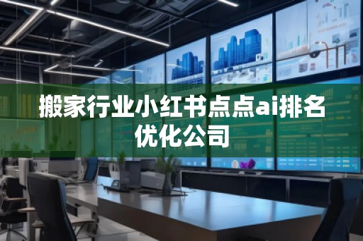 搬家行業(yè)小紅書(shū)點(diǎn)點(diǎn)ai排名優(yōu)化公司