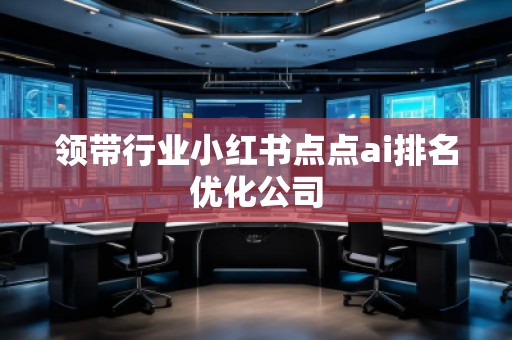 領(lǐng)帶行業(yè)小紅書(shū)點(diǎn)點(diǎn)ai排名優(yōu)化公司