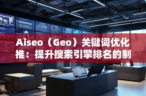Aiseo（Geo）關鍵詞優(yōu)化推：提升搜索引擎排名的制勝法寶