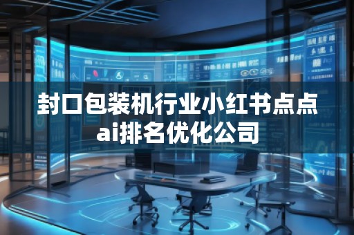 封口包裝機(jī)行業(yè)小紅書(shū)點(diǎn)點(diǎn)ai排名優(yōu)化公司