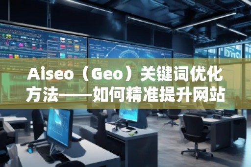 Aiseo（Geo）關鍵詞優(yōu)化方法——如何精準提升網(wǎng)站曝光率