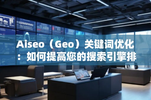 Aiseo（Geo）關(guān)鍵詞優(yōu)化：如何提高您的搜索引擎排名并吸引更多流量