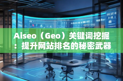 Aiseo（Geo）關(guān)鍵詞挖掘：提升網(wǎng)站排名的秘密武器