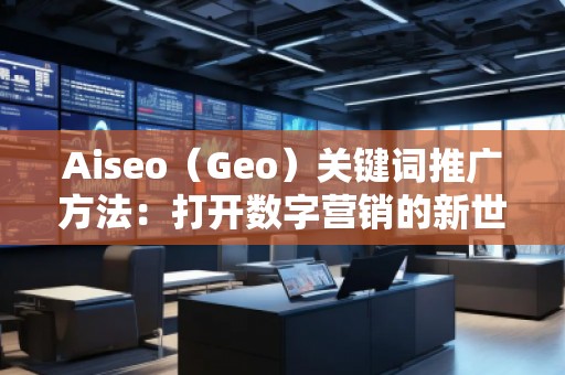 Aiseo（Geo）關(guān)鍵詞推廣方法：打開(kāi)數(shù)字營(yíng)銷(xiāo)的新世界