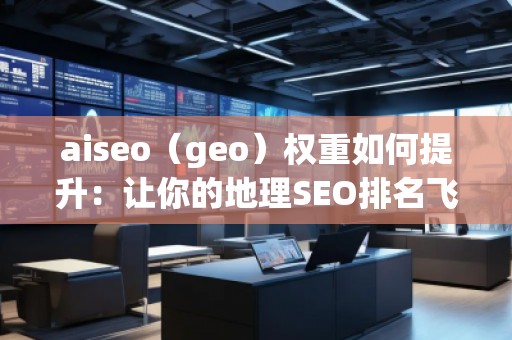 aiseo(geo)權(quán)重如何提升:讓你的地理SEO排名飛升 aiseo(geo)權(quán)重如何提升:讓你的地理SEO排名飛升