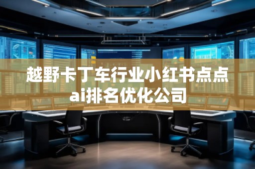 越野卡丁車行業(yè)小紅書點點ai排名優(yōu)化公司
