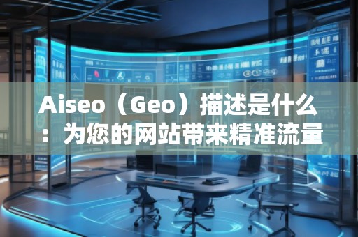 Aiseo（Geo）描述是什么：為您的網(wǎng)站帶來(lái)精準(zhǔn)流量