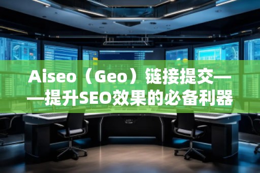 Aiseo（Geo）鏈接提交——提升SEO效果的必備利器
