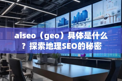 aiseo（geo）具體是什么？探索地理SEO的秘密