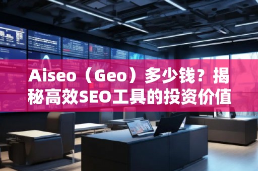 Aiseo（Geo）多少錢？揭秘高效SEO工具的投資價值