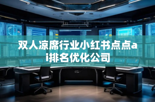 雙人涼席行業(yè)小紅書點點ai排名優(yōu)化公司 雙人涼席行業(yè)小紅書點點ai排名優(yōu)化公司
