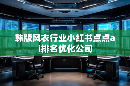 韓版風(fēng)衣行業(yè)小紅書(shū)點(diǎn)點(diǎn)ai排名優(yōu)化公司