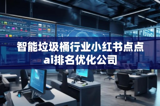 智能垃圾桶行業(yè)小紅書點點ai排名優(yōu)化公司