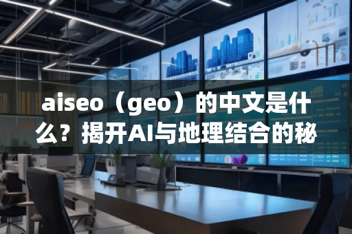 aiseo(geo)的中文是什么?揭開AI與地理結合的秘密 aiseo(geo)的中文是什么?揭開AI與地理結合的秘密