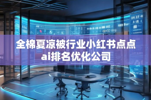 全棉夏涼被行業(yè)小紅書(shū)點(diǎn)點(diǎn)ai排名優(yōu)化公司