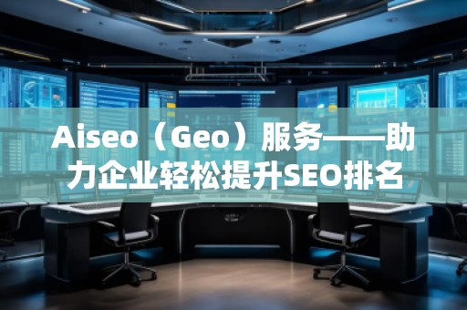 Aiseo（Geo）服務(wù)——助力企業(yè)輕松提升SEO排名