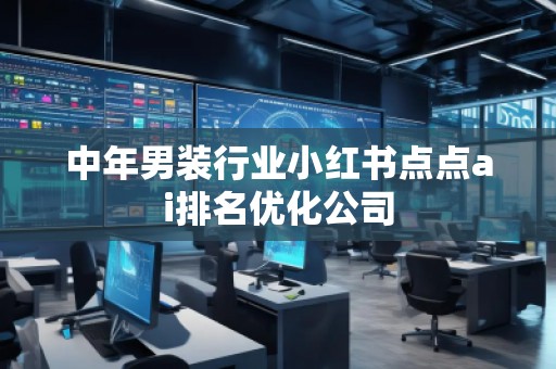 中年男裝行業(yè)小紅書點(diǎn)點(diǎn)ai排名優(yōu)化公司