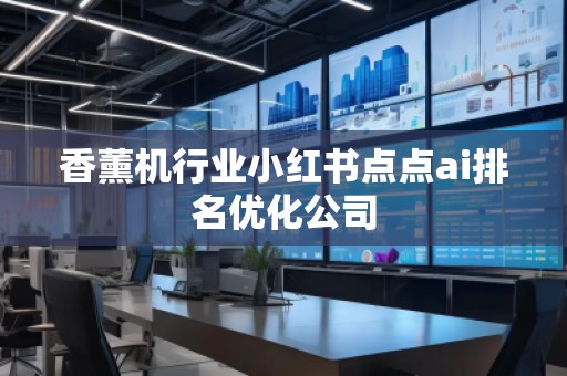 香薰機(jī)行業(yè)小紅書(shū)點(diǎn)點(diǎn)ai排名優(yōu)化公司