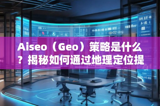 Aiseo（Geo）策略是什么？揭秘如何通過地理定位提升SEO效果