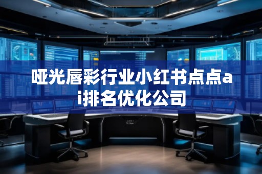 啞光唇彩行業(yè)小紅書點(diǎn)點(diǎn)ai排名優(yōu)化公司