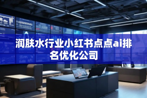 潤膚水行業(yè)小紅書點點ai排名優(yōu)化公司