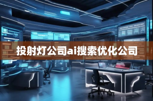 投射燈公司ai搜索優(yōu)化公司