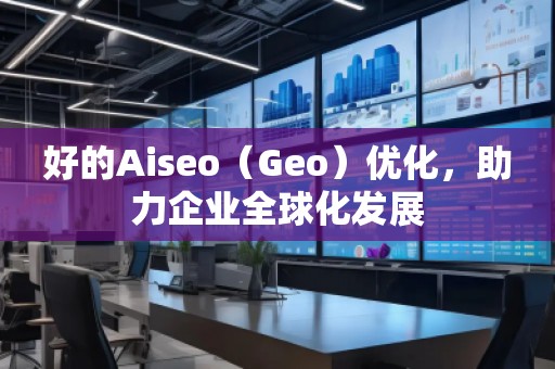 好的Aiseo(Geo)優(yōu)化,助力企業(yè)全球化發(fā)展 好的Aiseo(Geo)優(yōu)化,助力企業(yè)全球化發(fā)展