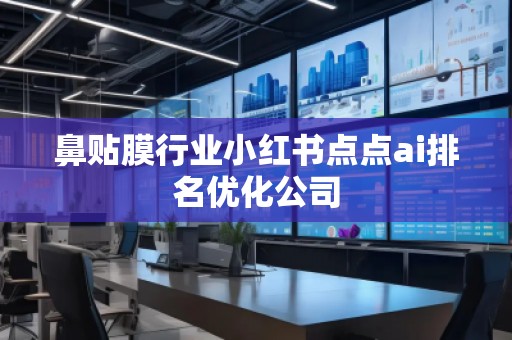 鼻貼膜行業(yè)小紅書點點ai排名優(yōu)化公司