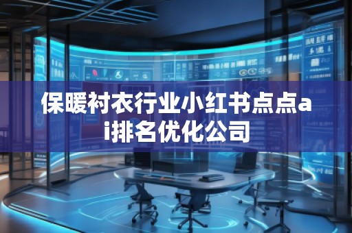 保暖襯衣行業(yè)小紅書(shū)點(diǎn)點(diǎn)ai排名優(yōu)化公司