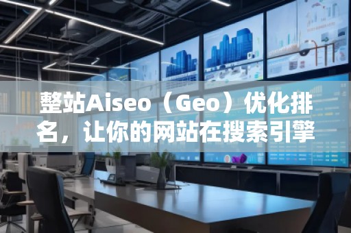 整站Aiseo（Geo）優(yōu)化排名，讓你的網(wǎng)站在搜索引擎中脫穎而出
