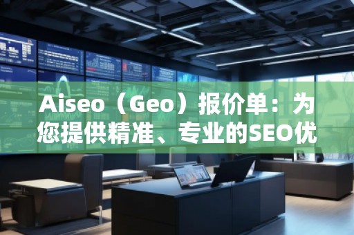 Aiseo（Geo）報價單：為您提供精準、專業(yè)的SEO優(yōu)化服務(wù)