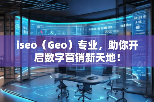 iseo（Geo）專業(yè)，助你開(kāi)啟數(shù)字營(yíng)銷新天地！