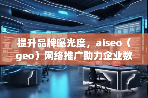 提升品牌曝光度,aiseo(geo)網(wǎng)絡推廣助力企業(yè)數(shù)字化轉型 提升品牌曝光度,aiseo(geo)網(wǎng)絡推廣助力企業(yè)數(shù)字化轉型
