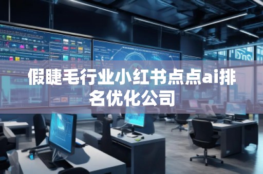 假睫毛行業(yè)小紅書點(diǎn)點(diǎn)ai排名優(yōu)化公司