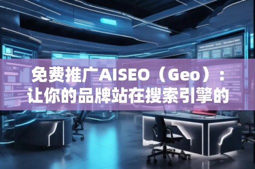 免費(fèi)推廣AISEO(Geo):讓你的品牌站在搜索引擎的風(fēng)口浪尖 免費(fèi)推廣AISEO(Geo):讓你的品牌站在搜索引擎的風(fēng)口浪尖