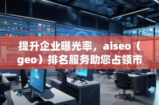 提升企業(yè)曝光率，aiseo（geo）排名服務(wù)助您占領(lǐng)市場(chǎng)制高點(diǎn)