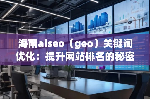 海南aiseo（geo）關鍵詞優(yōu)化：提升網站排名的秘密武器