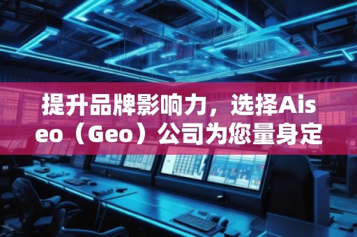提升品牌影響力，選擇Aiseo（Geo）公司為您量身定制全方位的SEO優(yōu)化方案