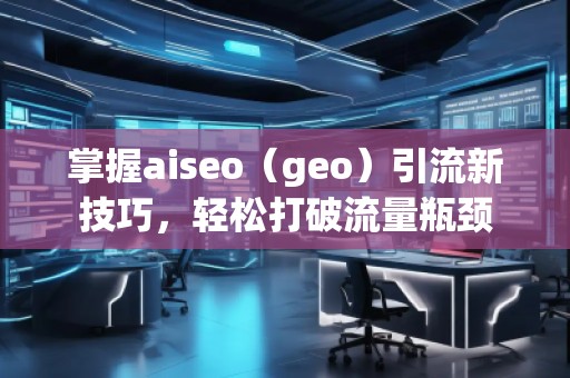 掌握aiseo（geo）引流新技巧，輕松打破流量瓶頸