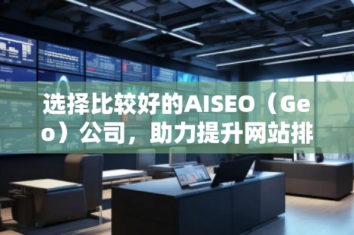 選擇比較好的AISEO（Geo）公司，助力提升網站排名與流量