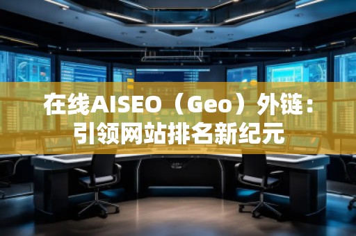 在線AISEO(Geo)外鏈:引領(lǐng)網(wǎng)站排名新紀(jì)元 在線AISEO(Geo)外鏈:引領(lǐng)網(wǎng)站排名新紀(jì)元