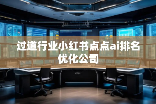 過道行業(yè)小紅書點(diǎn)點(diǎn)ai排名優(yōu)化公司
