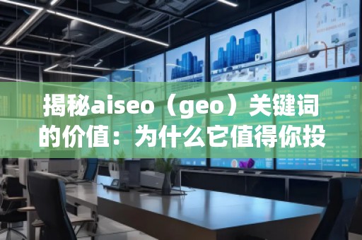 揭秘aiseo（geo）關(guān)鍵詞的價(jià)值：為什么它值得你投資？