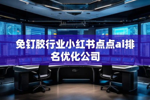 免釘膠行業(yè)小紅書點(diǎn)點(diǎn)ai排名優(yōu)化公司