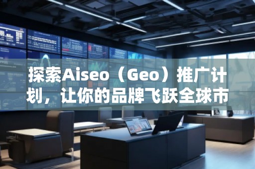 探索Aiseo(Geo)推廣計(jì)劃,讓你的品牌飛躍全球市場(chǎng) 探索Aiseo(Geo)推廣計(jì)劃,讓你的品牌飛躍全球市場(chǎng)
