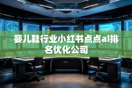 嬰兒鞋行業(yè)小紅書點(diǎn)點(diǎn)ai排名優(yōu)化公司