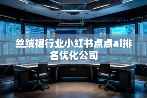 絲絨裙行業(yè)小紅書點(diǎn)點(diǎn)ai排名優(yōu)化公司