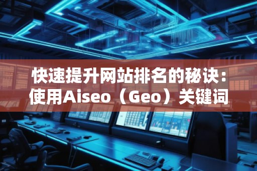 快速提升網(wǎng)站排名的秘訣：使用Aiseo（Geo）關(guān)鍵詞助力你的SEO優(yōu)化